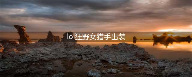 《英雄联盟》狂野女猎手出装详解 狂野女猎手出装攻略一览(lol狂野女猎手出装)