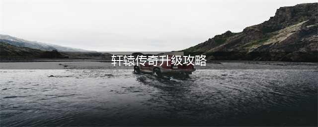 《轩辕传奇》怎么升级 升级玩法攻略(轩辕传奇升级攻略)