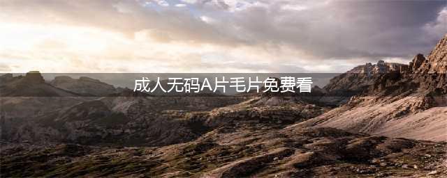 大胆谈性，全程无码，这档18禁真人秀只敢偷偷看(成人无码A片毛片免费看)