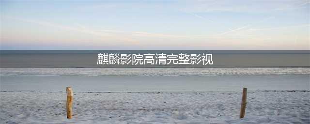 十大免费在线观影网站，让你随时畅享高清大片(麒麟影院高清完整影视)