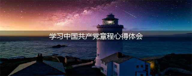 学习《中国共产党章程》，晒晒我们的学习心得(学习中国共产党章程心得体会)