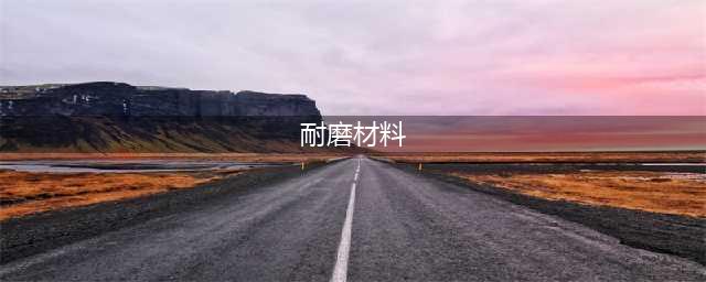 常用耐磨材料是哪些种类？(耐磨材料)