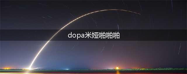 dopa录音门事件是什么 DOPA录音门原声曝光(dopa米娅啪啪啪)