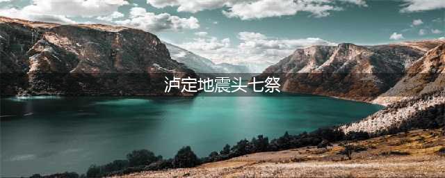 泸定地震头七祭(泸定地震头七祭)