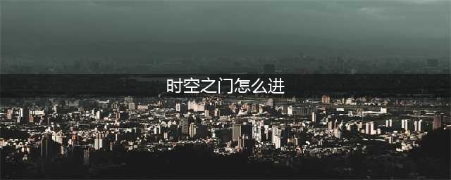 《dnf》时空之门位置在哪 时空之门位置入口分享(时空之门怎么进)