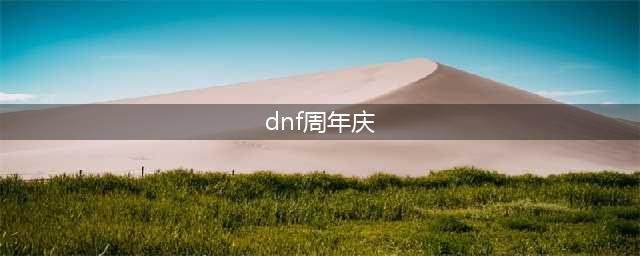 《dnf》周年庆时间是什么时候？(dnf周年庆)