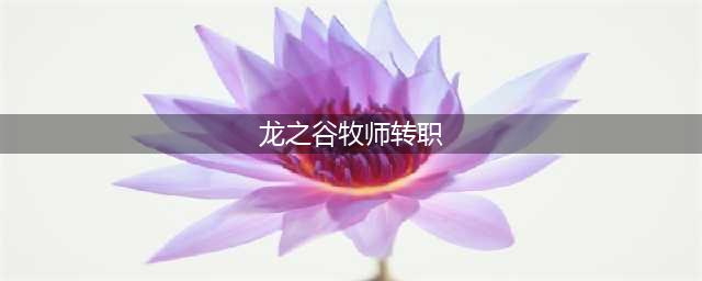 《龙之谷2》手游牧师转职转怎么选择 牧师转职推荐(龙之谷牧师转职)