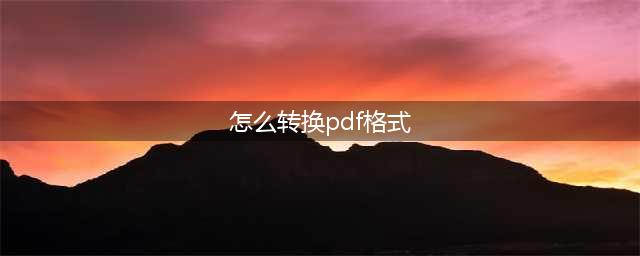 怎样把文件转换成PDF格式？2024年值得收藏的6种格式转换方法(怎么转换pdf格式)
