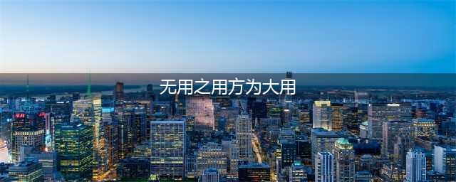 无用之用，方为大用（深度好文）(无用之用方为大用)