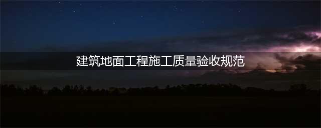 2018版《建筑地基基础工程施工质量验收标准》全文（可下载）(建筑地面工程施工质量验收规范)