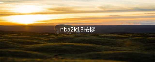 《NBA 2K13》键盘操作方法大全(nba2k13按键)