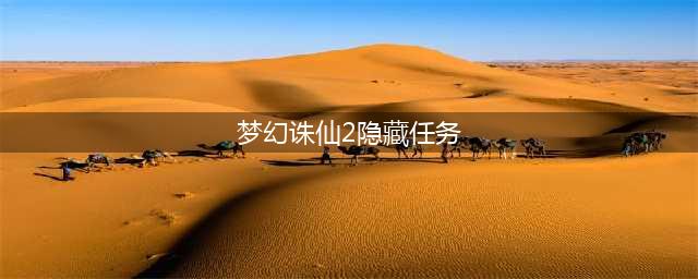 《梦幻诛仙手游》隐藏任务领取地点说明(梦幻诛仙2隐藏任务)