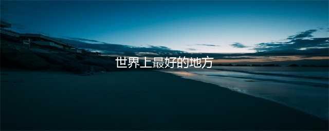 50个世界最美的地方，去过一个此生无憾了(世界上最好的地方)