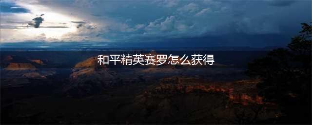 《和平精英》赛罗怎么获得 和平精英赛罗获取攻略