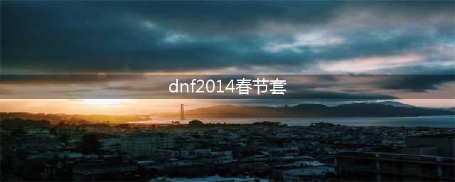 《DNF》奇迹缝纫机2014年春节套怎么样 春节套图鉴(dnf2014春节套)