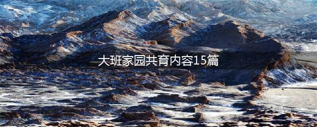 大班幼儿家园共育内容(大班家园共育内容15篇)