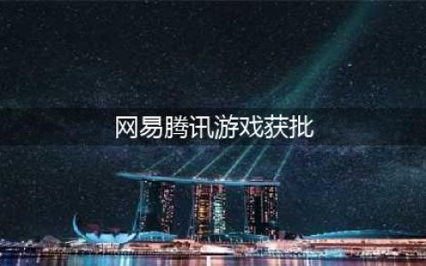 12月第二批国产游戏版号过审 腾讯网易等入围共42款(网易腾讯游戏获批)