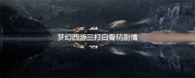 《梦幻西游》三打白骨精剧情是什么