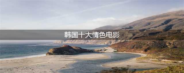 一次推荐十五部韩国限制级电影(韩国十大情色电影)