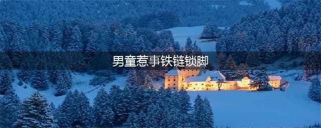 男童惹事铁链锁脚 揭秘背后隐情(图)(男童惹事铁链锁脚)
