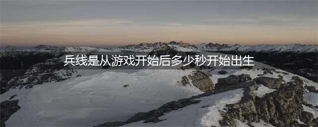 《王者荣耀》兵线是从游戏开始后多少秒开始出生 答案(兵线是从游戏开始后多少秒开始出生)