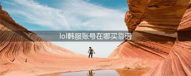 lol韩服账号购买平台哪个好 英雄联盟韩服账号购买平台推荐(lol韩服账号在哪买靠谱)