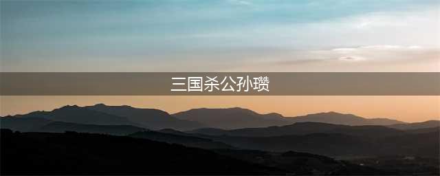 三国杀公孙瓒技能使用方法(三国杀公孙瓒)