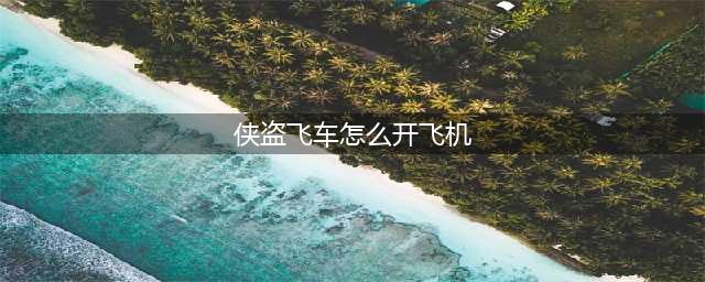 罪恶都市飞机怎么开？罪恶都市飞机操作指南(侠盗飞车怎么开飞机)