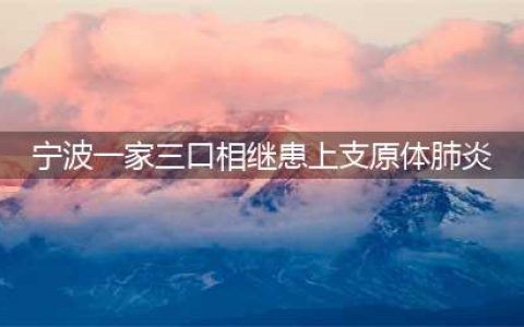 宁波一家三口相继患上支原体肺炎(宁波一家三口相继患上支原体肺炎)