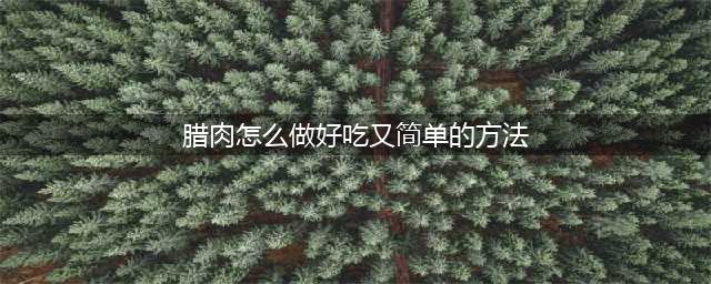 15种腊肉的做法，好吃到流油！详细做腊肉，炒腊肉食谱！赶紧学！(腊肉怎么做好吃又简单的方法)