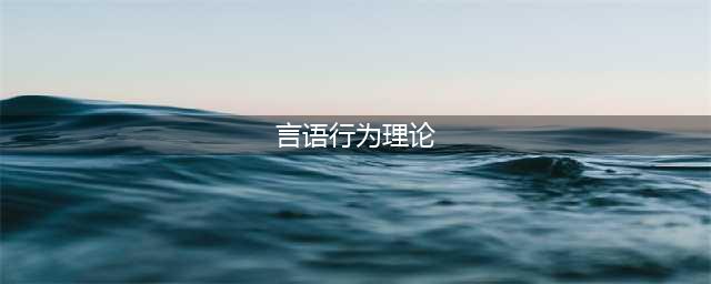 言语行为理论的主要思想和特征(言语行为理论)