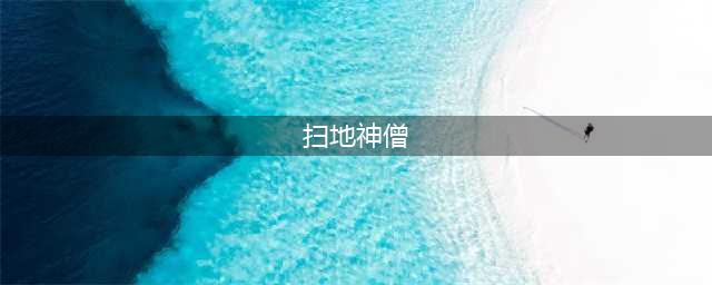 开眼|追了《天龙八部》无数遍 里面超级无敌的扫地僧到底什么来历？(扫地神僧)