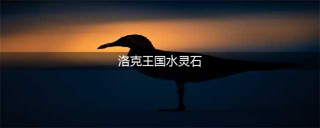 《洛克王国》水灵石如何获取(洛克王国水灵石)