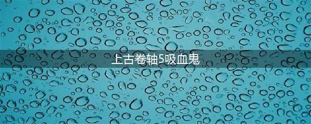 《上古卷轴5》吸血鬼任务怎么做 吸血鬼任务完成攻略(上古卷轴5吸血鬼)