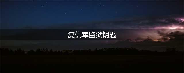 《魔兽世界》复仇军监牢钥匙怎么获得 复仇军监牢钥匙获取方法