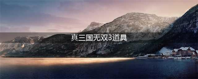 《真三国无双3》武器获取攻略大全及事件解析汇总(真三国无双3道具)