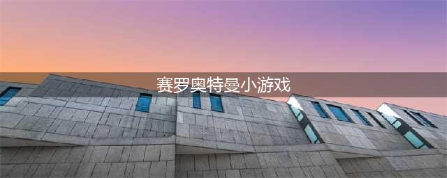 赛罗奥特曼游戏下载安装app 2022赛罗奥特曼游戏下载大全(赛罗奥特曼小游戏)