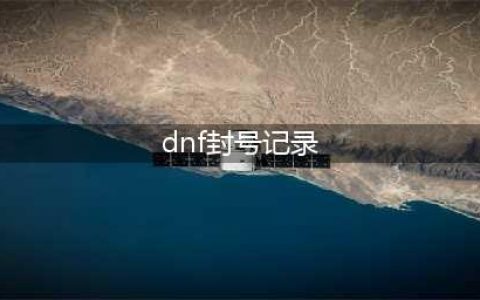 《dnf》封号如何查询 封号查询方法(dnf封号记录)