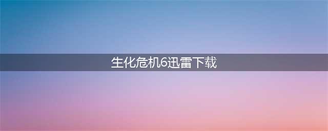 生化危机6美版HD迅雷bt种子下载带中文字幕(生化危机6迅雷下载)