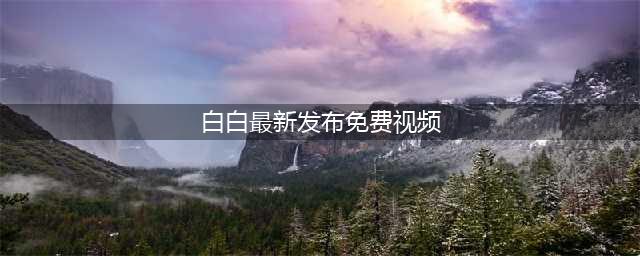 “白白发布短视频免费，轻松实现一键发布”(白白最新发布免费视频)