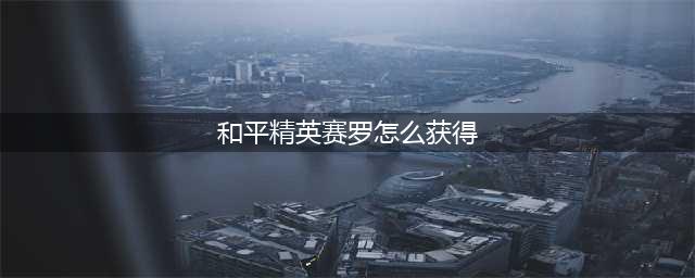 《和平精英》赛罗怎么获得