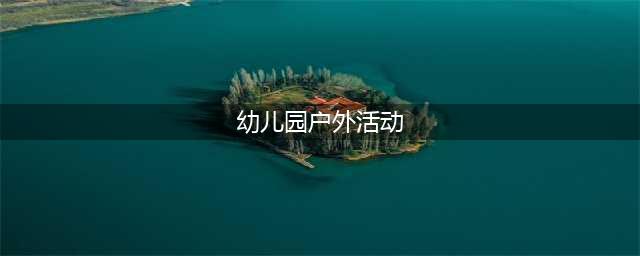 【游戏篇】幼儿园春季户外游戏57个(赶紧收藏吧)(幼儿园户外活动)
