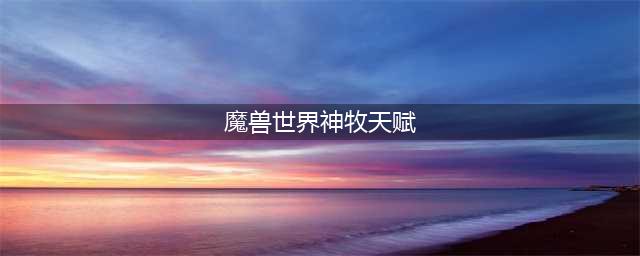 《魔兽世界》10.0神牧团本天赋加点推荐