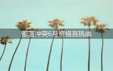部落冲突6月资格赛挑战怎么打3星？部落冲突6月资格赛挑战最简单打法(部落冲突6月资格赛挑战)