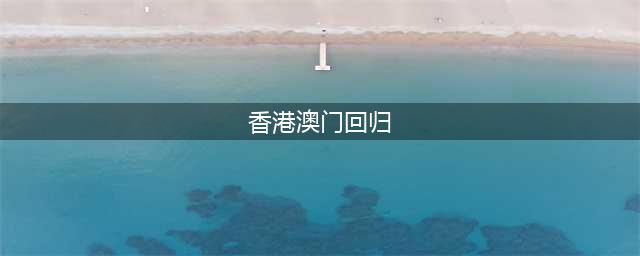 香港回归为何7月1日，澳门回归为何12月20日？真实原因没那么简单(香港澳门回归)