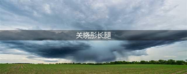 关晓彤-172.4大长腿-新晋娱乐圈大长腿腿精图片分享(关晓彤长腿)