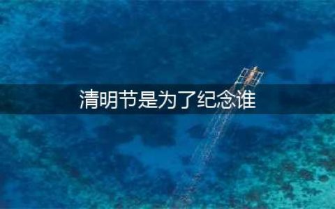 历史知识： 清明节是为了纪念谁 背后有着怎样的感人故事(清明节是为了纪念谁)