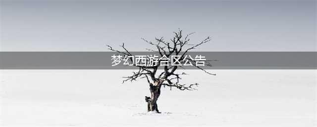《梦幻西游》哪几个服务器会合区 2019年合区大全(梦幻西游合区公告)