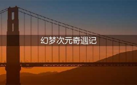 《DNF》幻梦次元奇遇记活动全流程玩法攻略(幻梦次元奇遇记)