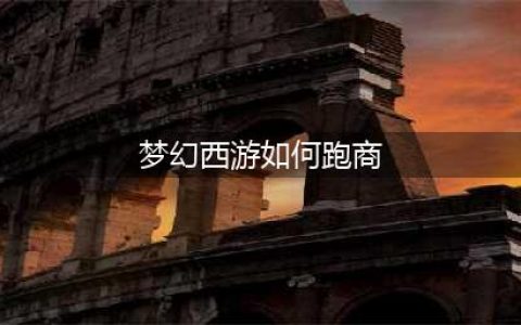 梦幻西游怎么跑商 跑商攻略(梦幻西游如何跑商)